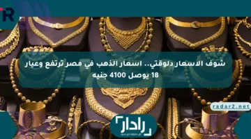 شوف الأسعار دلوقتي.. أسعار الذهب في مصر ترتفع وعيار 18 يوصل 4100 جنيه